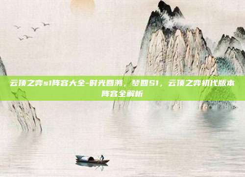 云顶之弈s1阵容大全-时光回溯，梦回S1，云顶之弈初代版本阵容全解析