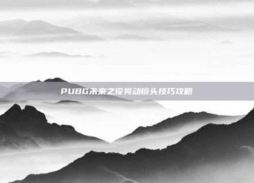 PUBG未来之役晃动镜头技巧攻略