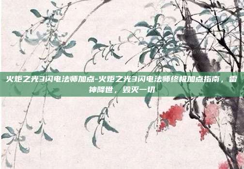 火炬之光3闪电法师加点-火炬之光3闪电法师终极加点指南，雷神降世，毁灭一切