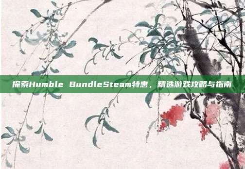 探索Humble BundleSteam特惠，精选游戏攻略与指南
