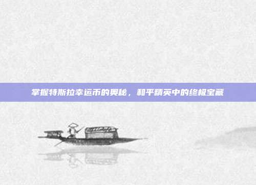 掌握特斯拉幸运币的奥秘，和平精英中的终极宝藏