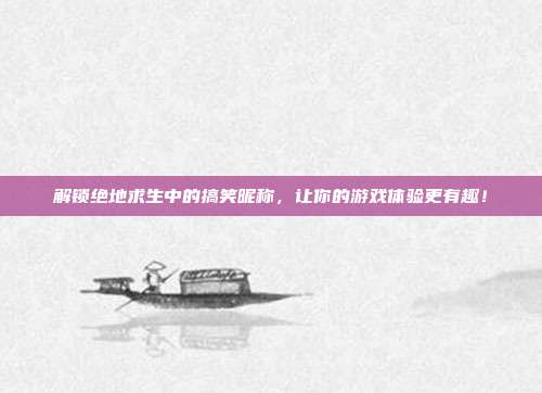 解锁绝地求生中的搞笑昵称，让你的游戏体验更有趣！