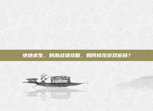 绝地求生，刺激战场攻略，如何修改游戏密码？
