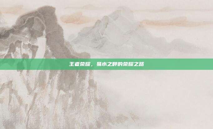 王者荣耀，易水之畔的荣耀之路