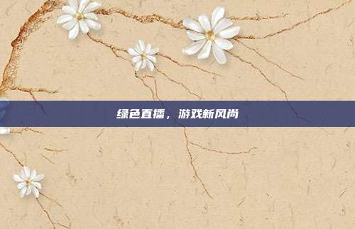 绿色直播，游戏新风尚