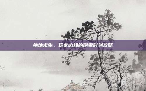 绝地求生，玩家必知的倒霉时刻攻略