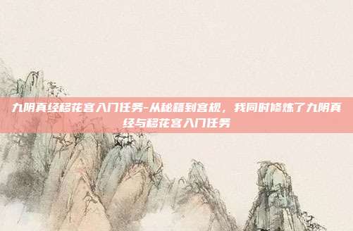 九阴真经移花宫入门任务-从秘籍到宫规，我同时修炼了九阴真经与移花宫入门任务