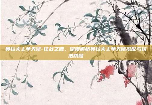 奥拉夫上单天赋-狂战之魂，深度解析奥拉夫上单天赋搭配与玩法精髓