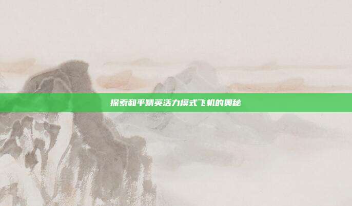 探索和平精英活力模式飞机的奥秘