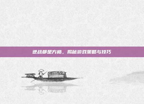 逆战都是方格，揭秘游戏策略与技巧