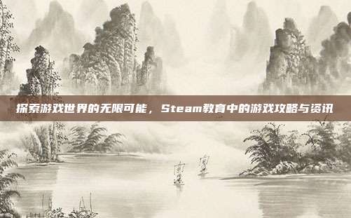探索游戏世界的无限可能，Steam教育中的游戏攻略与资讯