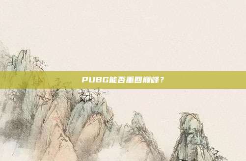 PUBG能否重回巅峰？
