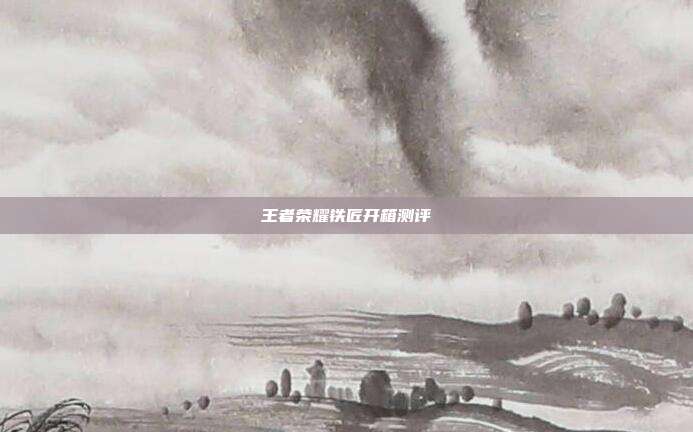 王者荣耀铁匠开箱测评