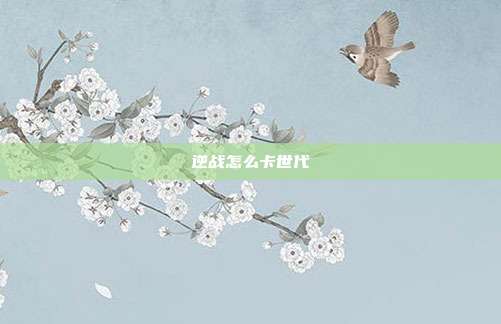 逆战怎么卡世代