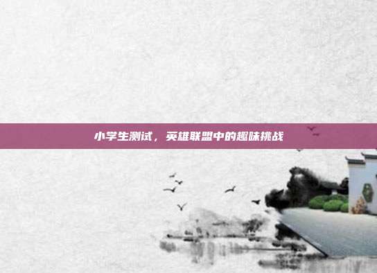 小学生测试，英雄联盟中的趣味挑战