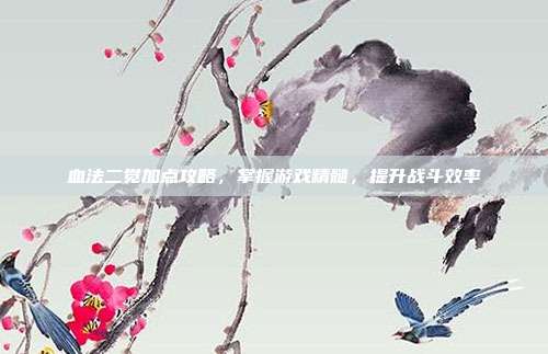血法二觉加点攻略，掌握游戏精髓，提升战斗效率
