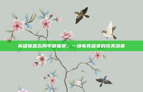 英雄联盟五周年明星赛，一场电竞盛宴的完美落幕