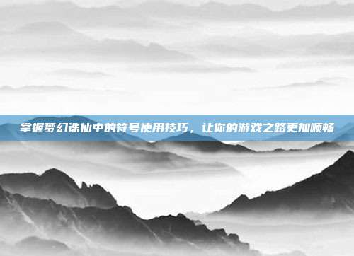 掌握梦幻诛仙中的符号使用技巧，让你的游戏之路更加顺畅
