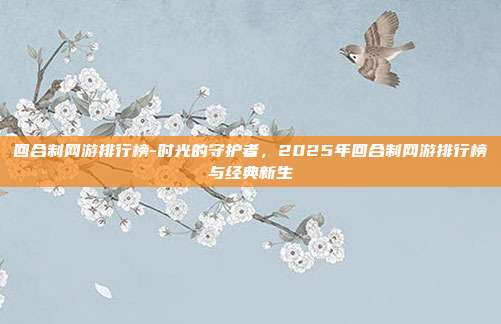 回合制网游排行榜-时光的守护者，2025年回合制网游排行榜与经典新生