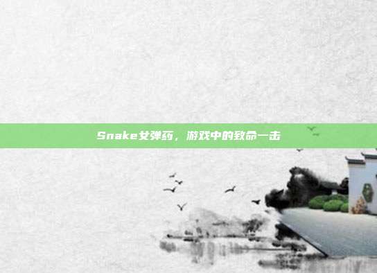 Snake女弹药，游戏中的致命一击