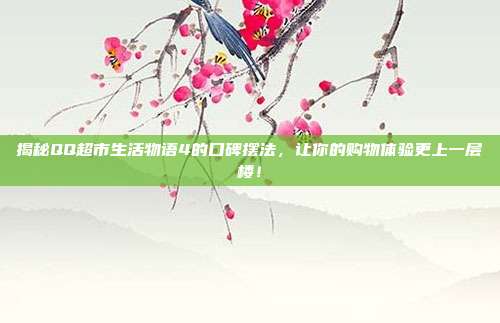 揭秘QQ超市生活物语4的口碑摆法，让你的购物体验更上一层楼！