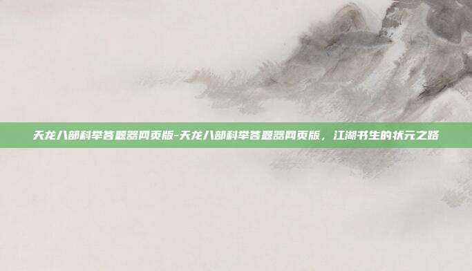 天龙八部科举答题器网页版-天龙八部科举答题器网页版，江湖书生的状元之路