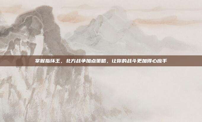 掌握指环王，北方战争加点策略，让你的战斗更加得心应手
