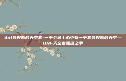 dnf最好看的天空套-一千个勇士心中有一千套最好看的天空—DNF天空套颜值之争