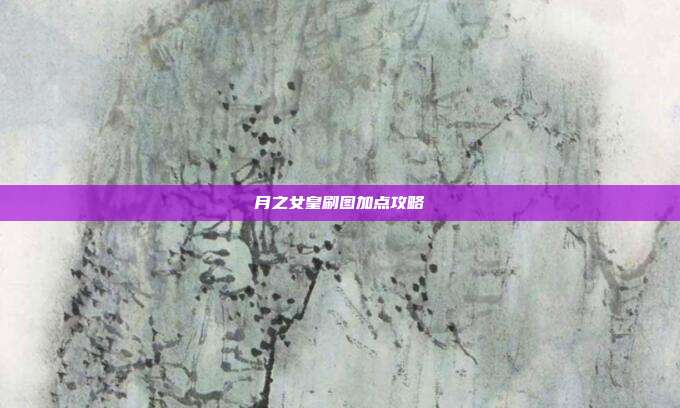 月之女皇刷图加点攻略