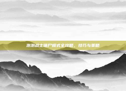 泡泡战士僵尸模式全攻略，技巧与策略
