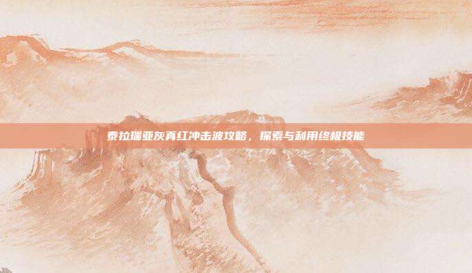 泰拉瑞亚灰真红冲击波攻略，探索与利用终极技能