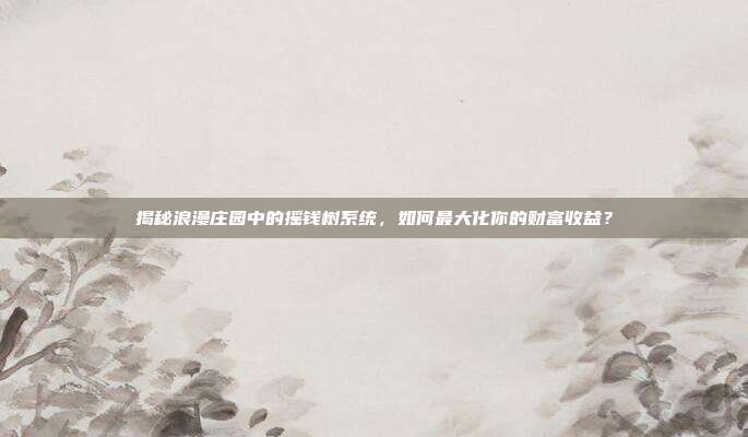 揭秘浪漫庄园中的摇钱树系统，如何最大化你的财富收益？