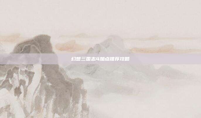 幻想三国志4加点推荐攻略