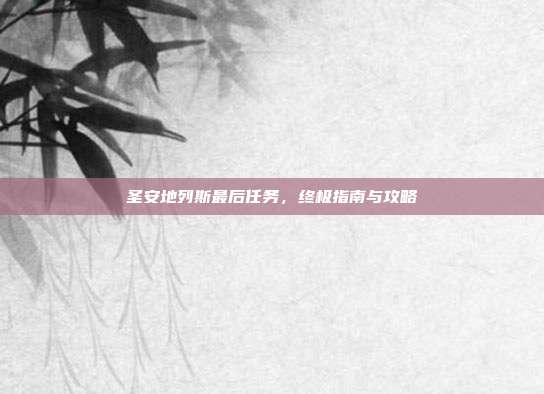 圣安地列斯最后任务，终极指南与攻略