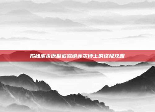 揭秘虐杀原型追踪谢菲尔博士的终极攻略