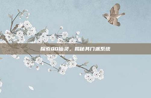 探索QQ仙灵，揭秘其门派系统
