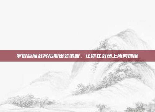 掌握巨魔战将后期出装策略，让你在战场上所向披靡