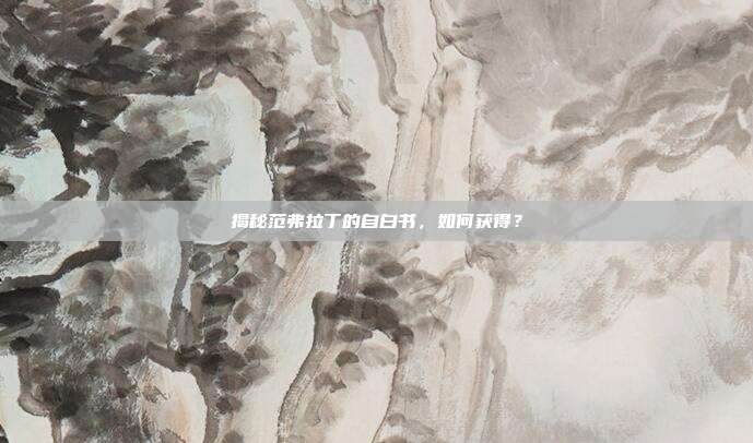 揭秘范弗拉丁的自白书，如何获得？