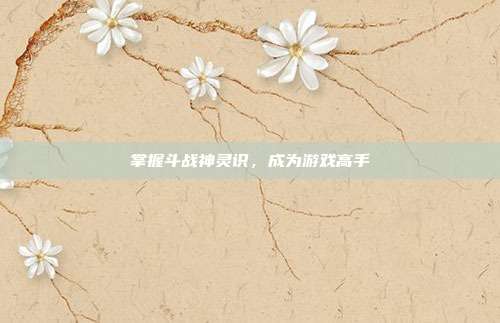 掌握斗战神灵识,成为游戏高手