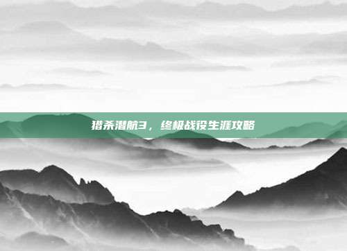 猎杀潜航3，终极战役生涯攻略
