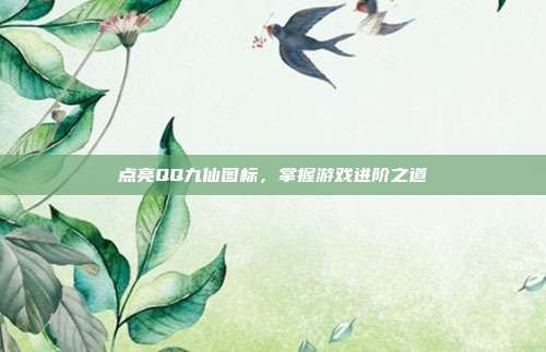 点亮QQ九仙图标，掌握游戏进阶之道