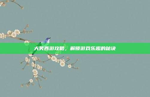 大笑西游攻略，解锁游戏乐趣的秘诀