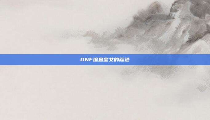 DNF追查皇女的踪迹