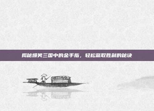 揭秘爆笑三国中的金手指，轻松赢取胜利的秘诀