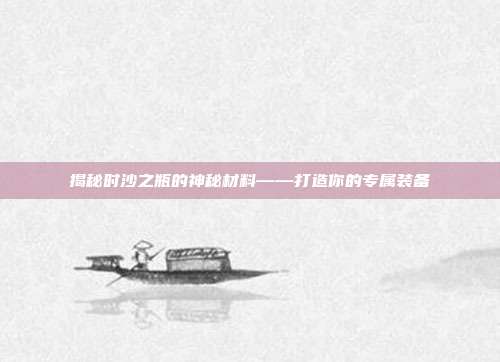 揭秘时沙之瓶的神秘材料——打造你的专属装备