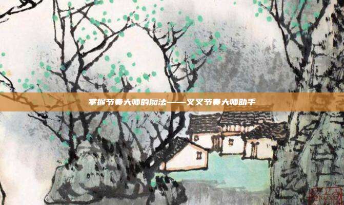 掌握节奏大师的魔法——叉叉节奏大师助手