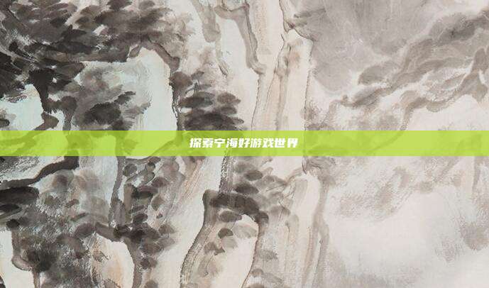 探索宁海好游戏世界