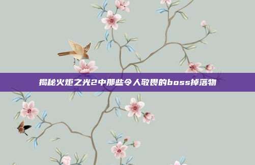 揭秘火炬之光2中那些令人敬畏的boss掉落物