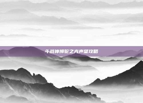 斗战神狮驼之光声望攻略
