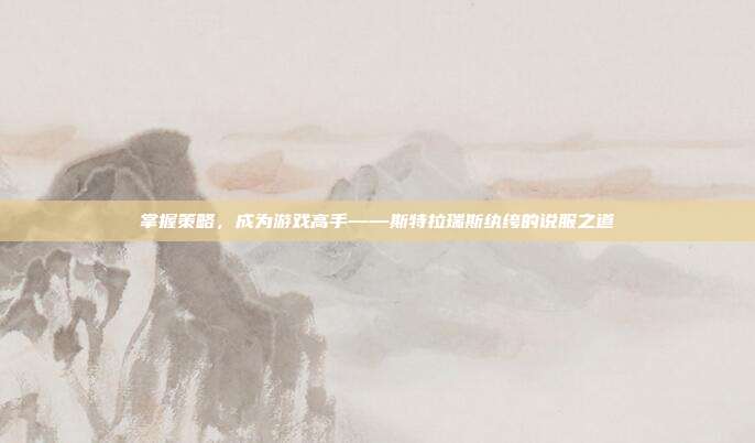 掌握策略，成为游戏高手——斯特拉瑞斯纨绔的说服之道